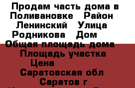 Продам часть дома в Поливановке › Район ­ Ленинский › Улица ­ Родникова › Дом ­ 4 › Общая площадь дома ­ 48 › Площадь участка ­ 2 › Цена ­ 1 400 000 - Саратовская обл., Саратов г. Недвижимость » Дома, коттеджи, дачи продажа   . Саратовская обл.